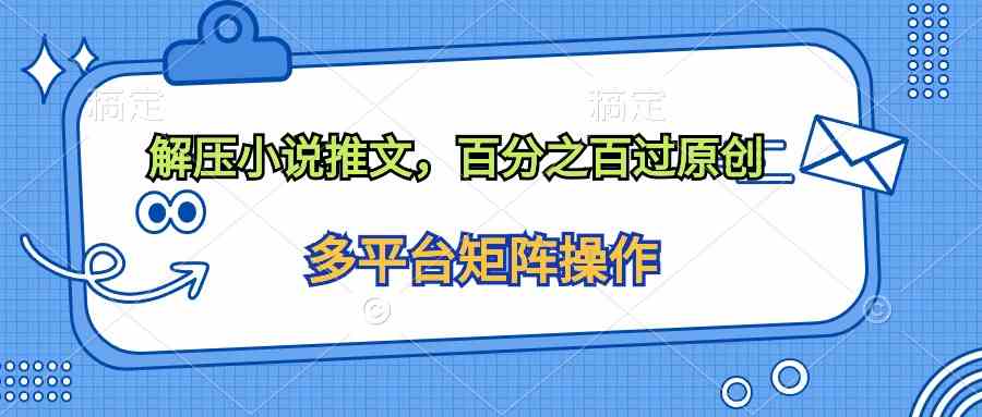 （10119期）解压小说推文，百分之百过原创-副业库
