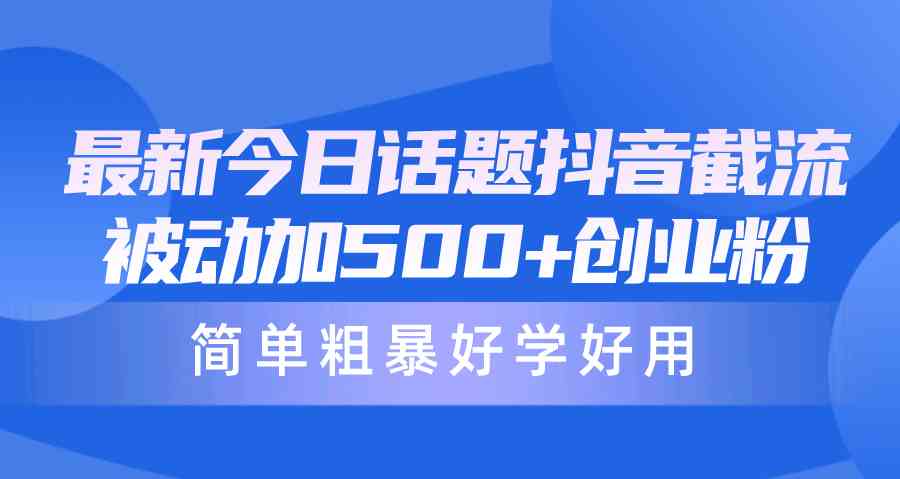 （10092期）最新今日话题抖音截流，每天被动加500+创业粉，简单粗暴好学好用-副业库