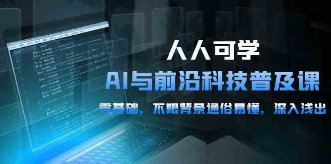 （10097期）人人可学的AI 与前沿科技普及课，0基础，不限背景通俗易懂，深入浅出-54节-副业库