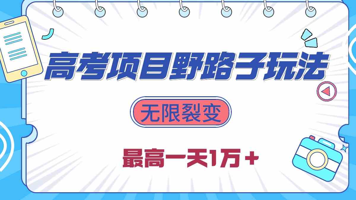 （10150期）2024高考项目野路子玩法，无限裂变，最高一天1W＋！-副业库