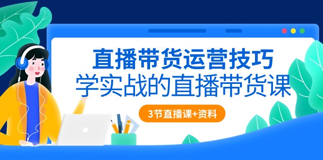 （10229期）直播带货运营技巧，学实战的直播带货课（3节直播课+配套资料）-副业库