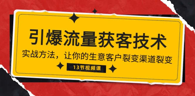 （10276期）《引爆流量 获客技术》实战方法，让你的生意客户裂变渠道裂变（13节）-副业库