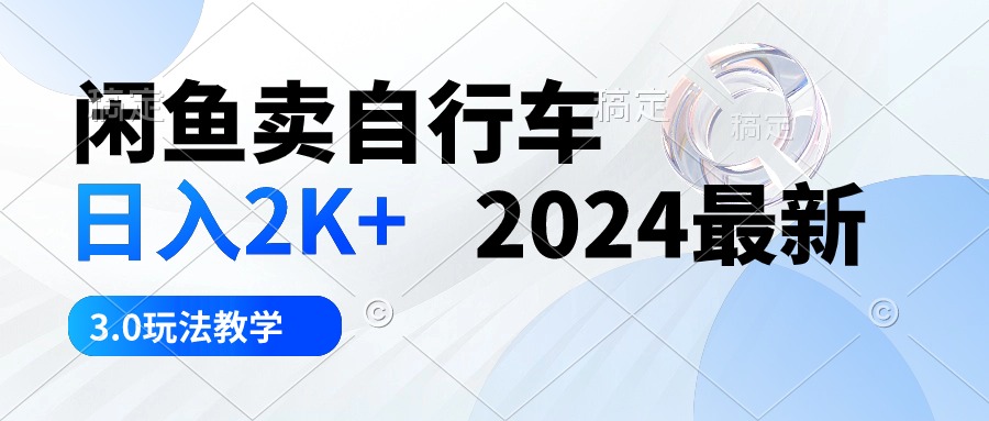 （10296期）闲鱼卖自行车 日入2K+ 2024最新 3.0玩法教学-副业库