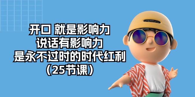 （10341期）开口 就是影响力，说话有影响力，是永不过时的时代红利（25节课）-副业库