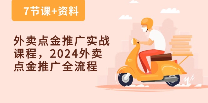 （10462期）外卖 点金推广实战课程，2024外卖 点金推广全流程（7节课+资料）-副业库