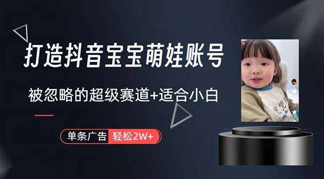 （10458期）打造抖音宝宝账号，一条广告2W，大部分人忽略的超级赛道，小白简单入手-副业库