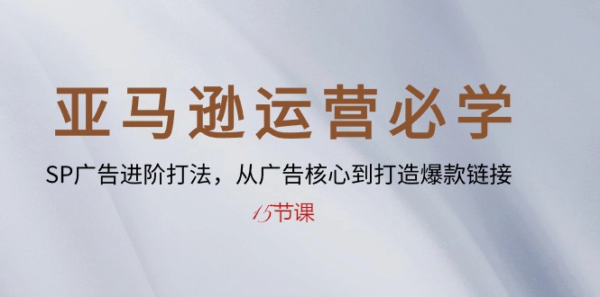 （10531期）亚马逊运营必学： SP广告进阶打法，从广告核心到打造爆款链接-15节课-副业库