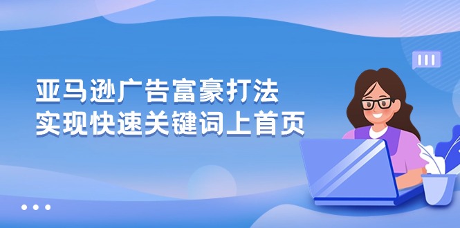 （10583期）亚马逊广告 富豪打法，实现快速关键词上首页-副业库