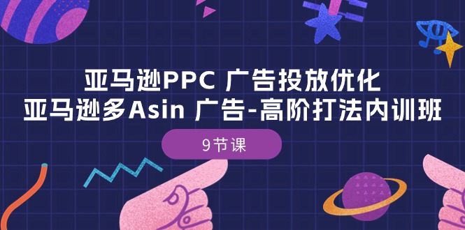 （10604期）亚马逊PPC 广告投放优化：亚马逊多Asin 广告-高阶打法内训班-9节课-副业库