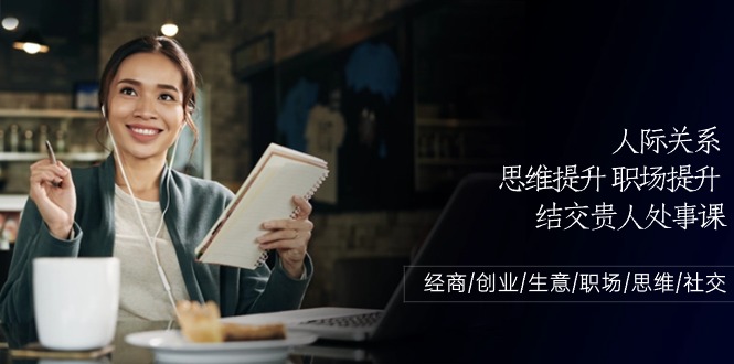 （10658期）人际关系-思维提升-职场提升-结交贵人处事课：经商/创业/生意/职场/思维-副业库