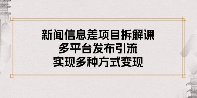 （10805期）新闻信息差项目拆解课：多平台发布引流，实现多种方式变现-副业库