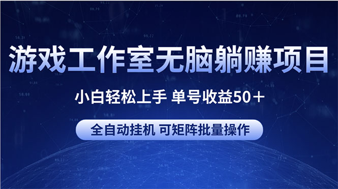 （10783期）游戏工作室无脑躺赚项目 小白轻松上手 单号收益50＋ 可矩阵批量操作-副业库