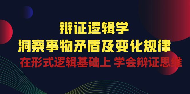 （10795期）辩证 逻辑学 | 洞察 事物矛盾及变化规律  在形式逻辑基础上 学会辩证思维-副业库