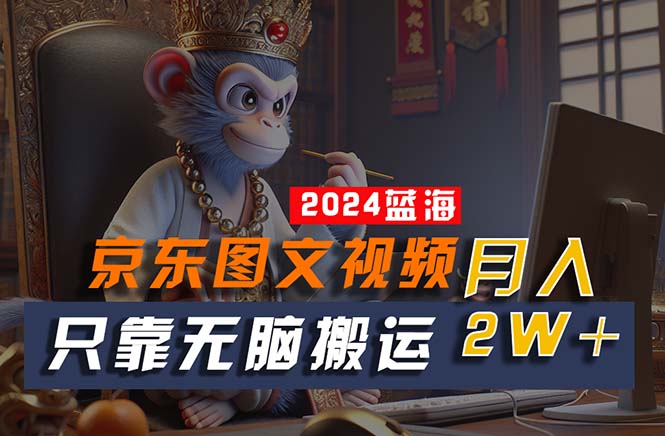 （10879期）2024最新蓝海项目，只靠无脑搬运，不需要剪辑，有手就会，京东图文视频…-副业库