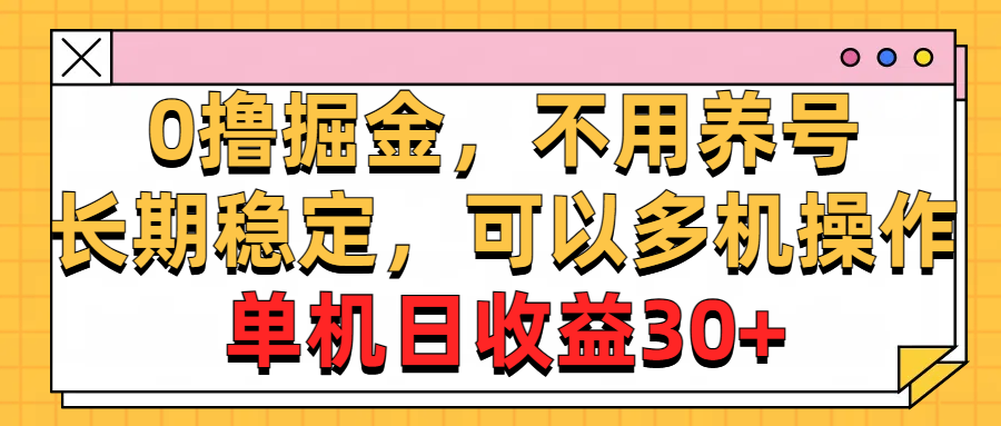 （10895期）0撸掘金，不用养号，长期稳定，可以多机操作，单机日收益30+-副业库