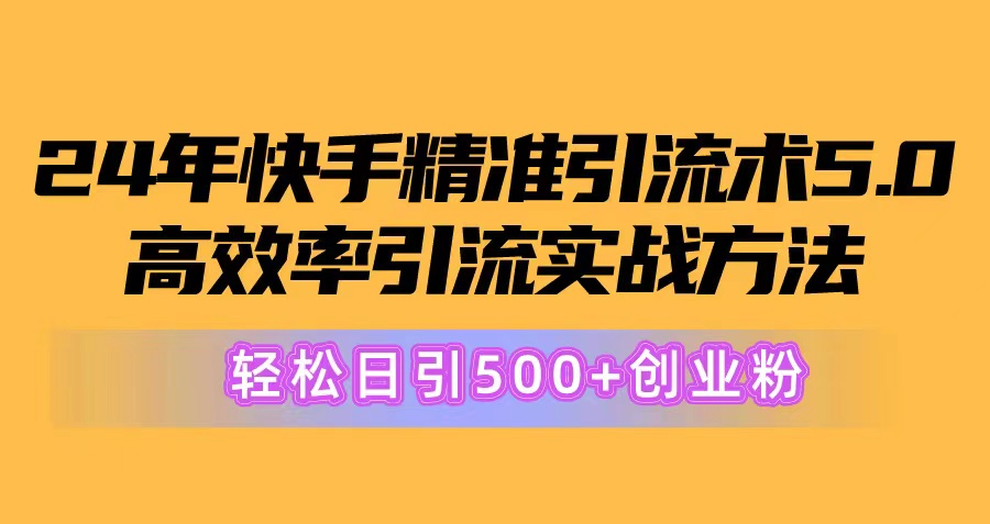 （10894期）24年快手精准引流术5.0，高效率引流实战方法，轻松日引500+创业粉-副业库