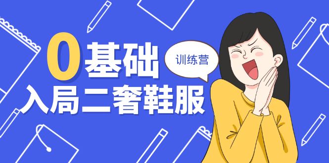 （10983期）0基础入局-二奢 鞋服训练营，十二年 奢侈品 创业导师分享（20节课）-副业库