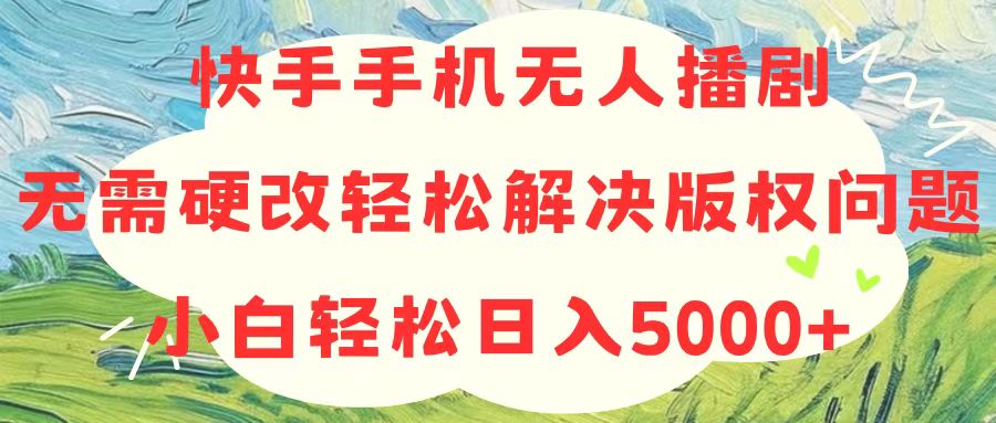 （10979期）快手手机无人播剧，无需硬改，轻松解决版权问题，小白轻松日入5000+-副业库