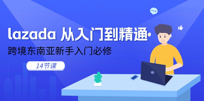 （11024期）lazada 从入门到精通，跨境东南亚新手入门必修（14节课）-副业库