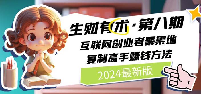 （11017期）2024生财有术·第八期 互联网创业者聚集地，复制高手赚钱方法 (6月更新)-副业库