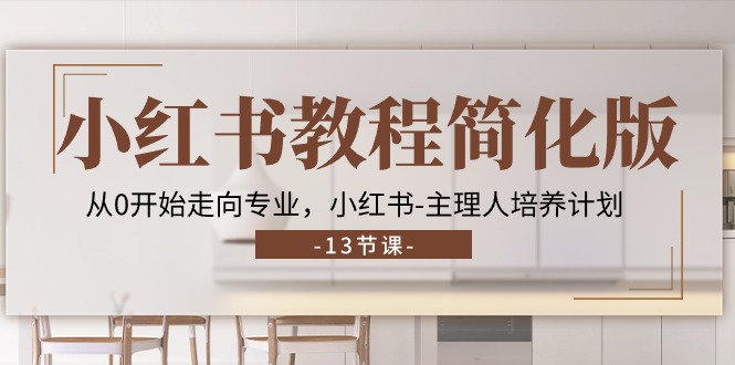 （11023期）小红书教程简化版，从0开始走向专业，小红书-主理人培养计划 (13节)-副业库
