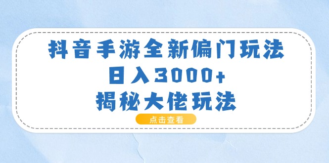 （11075期）抖音手游全新偏门玩法，日入3000+，揭秘大佬玩法-副业库