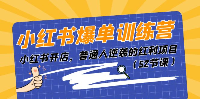 （11134期）小红书爆单训练营，小红书开店，普通人逆袭的红利项目（52节课）-副业库