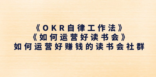 （11208期）《OKR自律工作法》＋《如何运营好读书会》如何运营好赚钱的读书会社群-副业库