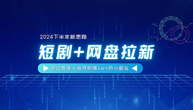 （11194期）【2024下半年新思路】短剧+网盘拉新，适合普通人每月躺赚1w+的小副业-副业库