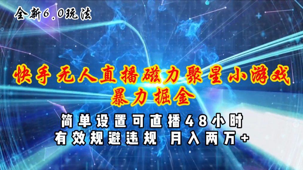 （11225期）全新6.0快手无人直播，磁力聚星小游戏暴力项目，简单设置，直播48小时…-副业库
