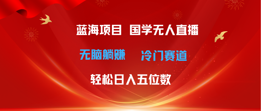 （11232期）超级蓝海项目 国学无人直播日入五位数 无脑躺赚冷门赛道 最新玩法-副业库