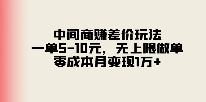 （11280期）中间商赚差价玩法，一单5-10元，无上限做单，零成本月变现1万+-副业库