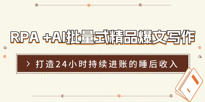 （11327期）RPA +AI批量式 精品爆文写作  日更实操营，打造24小时持续进账的睡后收入-副业库