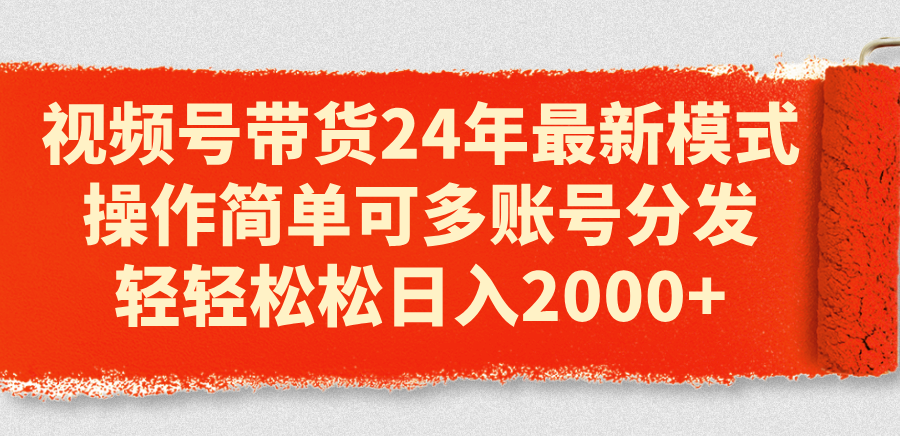 （11281期）视频号带货24年最新模式，操作简单可多账号分发，轻轻松松日入2000+-副业库