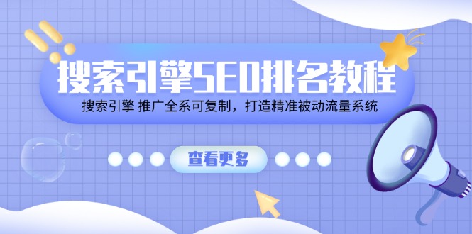 （11351期）搜索引擎SEO排名教程「搜索引擎 推广全系可复制，打造精准被动流量系统」-副业库