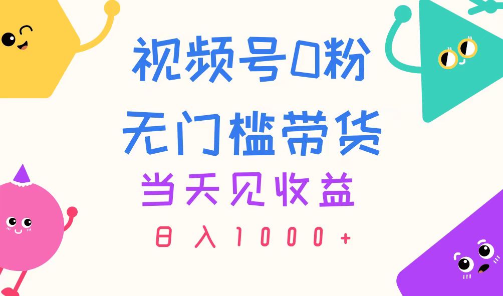 （11348期）视频号0粉无门槛带货，当天见收益，日入1000+-副业库