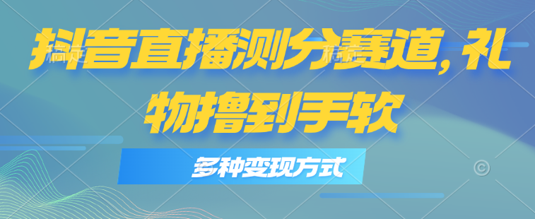 （11380期）抖音直播测分赛道，多种变现方式，轻松日入1000+-副业库