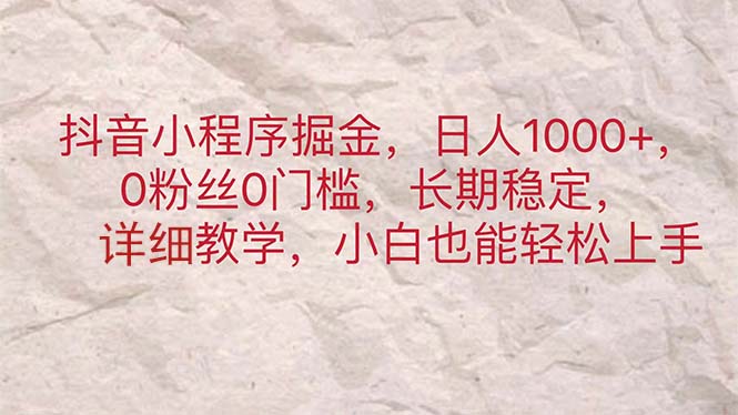 （11447期）抖音小程序掘金，日人1000+，0粉丝0门槛，长期稳定，小白也能轻松上手-副业库
