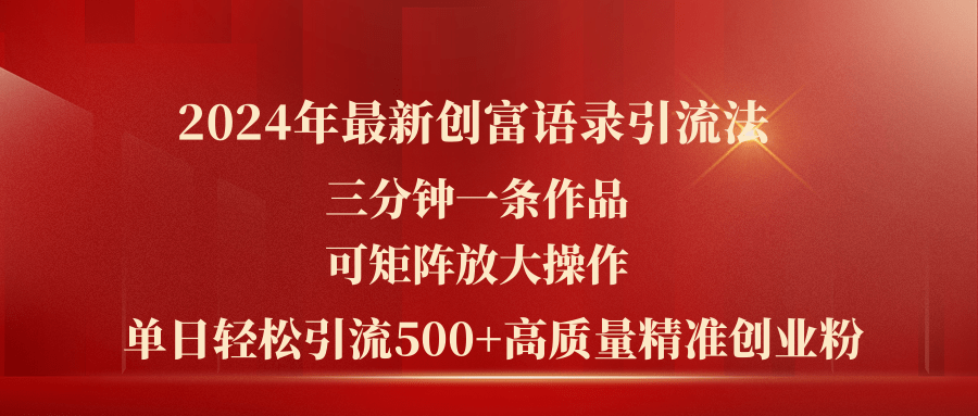 （11465期）2024年最新创富语录引流法，三分钟一条作品可矩阵放大操作，日引流500…-副业库