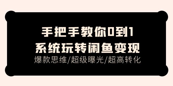 （11459期）手把手教你0到1系统玩转闲鱼变现，爆款思维/超级曝光/超高转化（15节课）-副业库