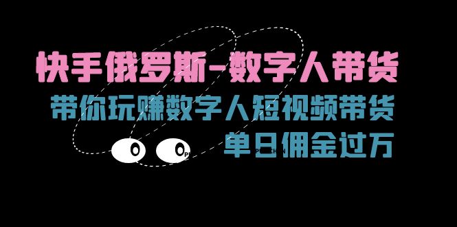 （11553期）快手俄罗斯-数字人带货，带你玩赚数字人短视频带货，单日佣金过万-副业库
