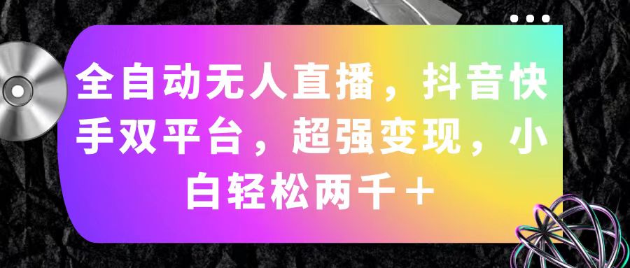（11523期）全自动无人直播，抖音快手双平台，超强变现，小白轻松两千＋-副业库