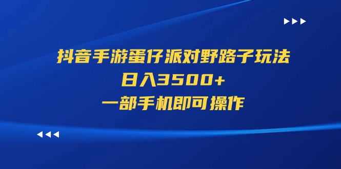 （11539期）抖音手游蛋仔派对野路子玩法，日入3500+，一部手机即可操作-副业库
