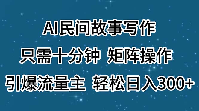 （11559期）AI民间故事写作，只需十分钟，矩阵操作，引爆流量主，轻松日入300+-副业库