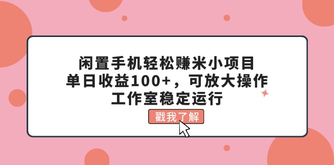 （11562期）闲置手机轻松赚米小项目，单日收益100+，可放大操作，工作室稳定运行-副业库
