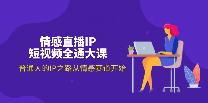 （11590期）情感直播IP短视频全通大课，普通人的IP之路从情感赛道开始（18节）-副业库
