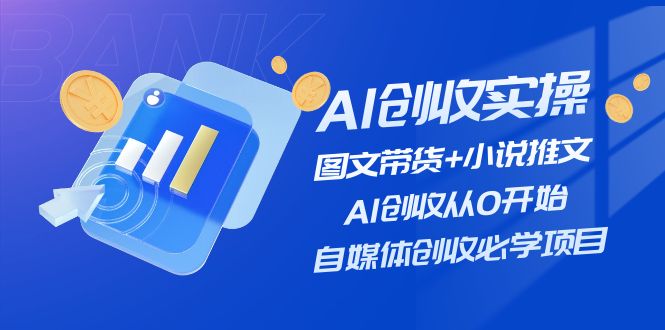 （11638期）AI创收实操—图文带货+小说推文，AI创收从0开始，自媒体创收必学项目-副业库