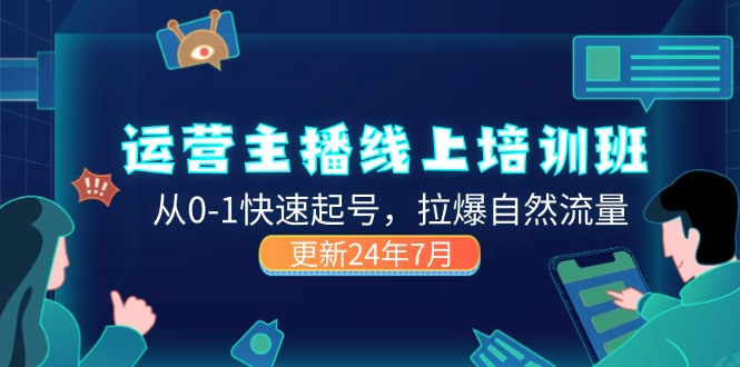 （11672期）2024运营 主播线上培训班，从0-1快速起号，拉爆自然流量 (更新24年7月)-副业库