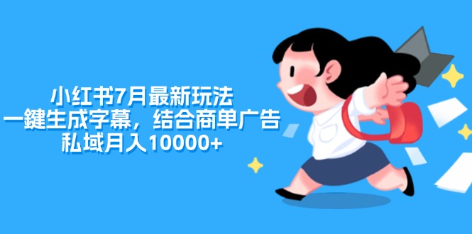 （11711期）小红书7月最新玩法，一鍵生成字幕，结合商单广告，私域月入10000+-副业库