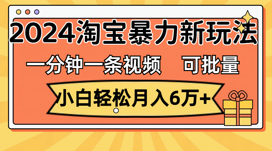 （11699期）一分钟一条视频，小白轻松月入6万+，2024淘宝暴力新玩法，可批量放大收益-副业库